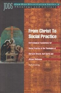 JDDS 4: From Christ to Social Practice: Christological Foundations for Social Practice in the Theologies of Albrecht Ritschl, Karl Barth and Jurgen Moltmann (Jian Dao Dissertation Series) 封面