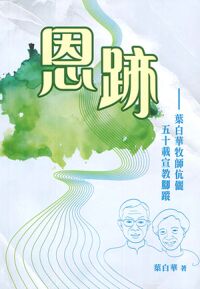 恩跡:葉白華牧師伉儷五十載宣教腳蹤 封面