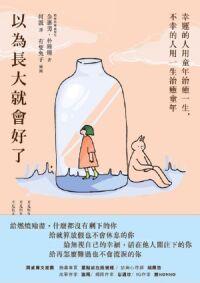 以為長大就會好了：幸運的人用童年治癒一生，不幸的人用一生治癒童年 封面