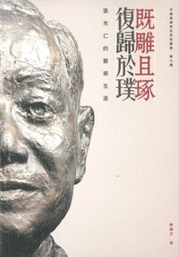 既雕且琢,復歸於璞:張充仁的藝術生涯 封面