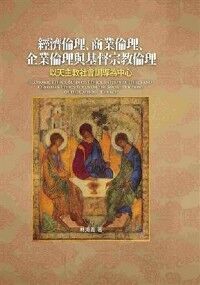 經濟倫理、商業倫理、企業倫理與基督宗教倫理：以天主教社會訓導為中心 封面