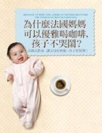 為什麼法國媽媽可以優雅喝咖啡,孩子不哭鬧?:法國式教養,讓父母好輕鬆,孩子好快樂! 封面